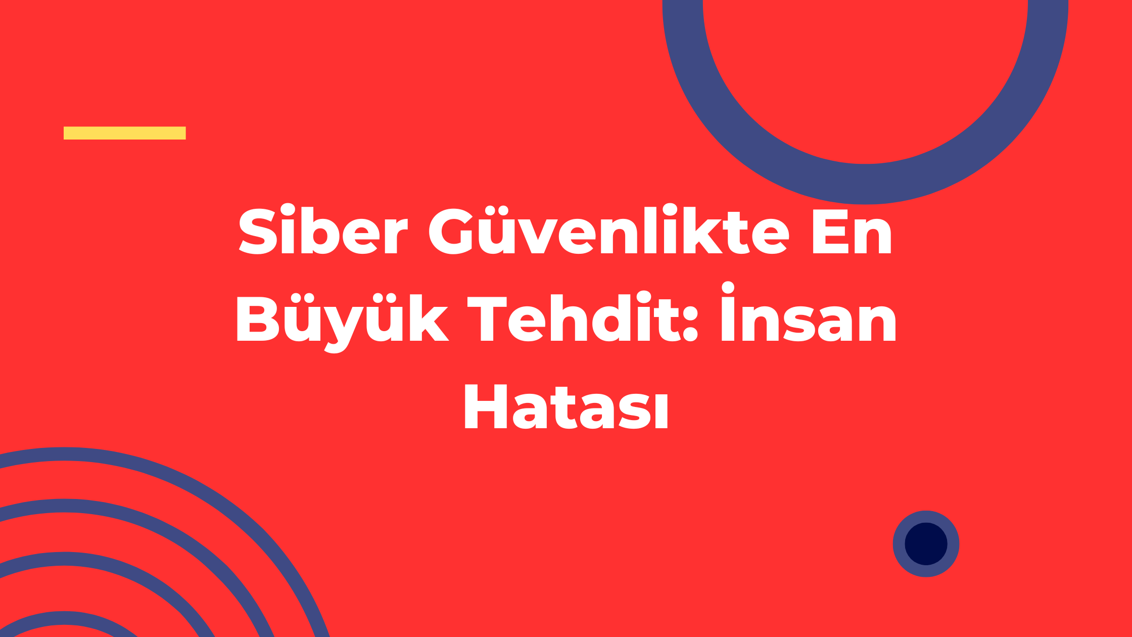 Siber Güvenlikte En Büyük Tehdit: İnsan Hatası